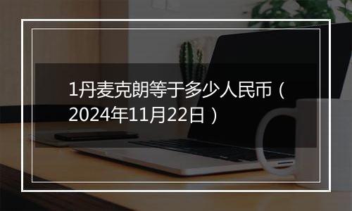 1丹麦克朗等于多少人民币(2024年11月22日)