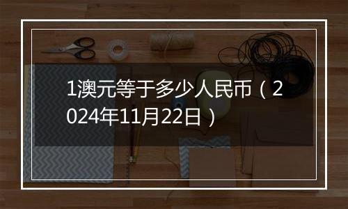 1澳元等于多少人民币(2024年11月22日)