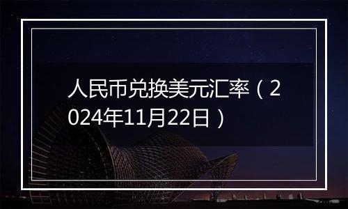 人民币兑换美元汇率(2024年11月22日)