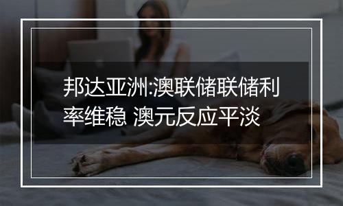 邦达亚洲:澳联储联储利率维稳 澳元反应平淡