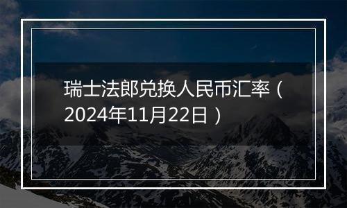 瑞士法郎兑换人民币汇率(2024年11月22日)