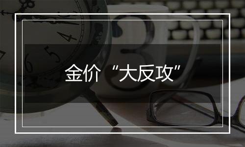 金价“大反攻”