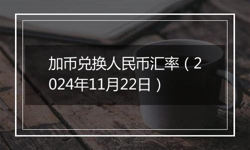 加币兑换人民币汇率(2024年11月22日)