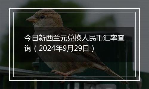 今日新西兰元兑换人民币汇率查询(2024年9月29日)