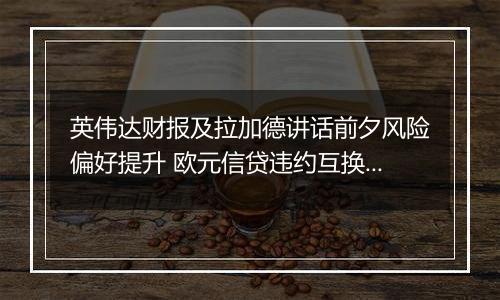 英伟达财报及拉加德讲话前夕风险偏好提升 欧元信贷违约互换成本下降