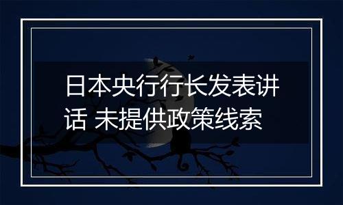日本央行行长发表讲话 未提供政策线索