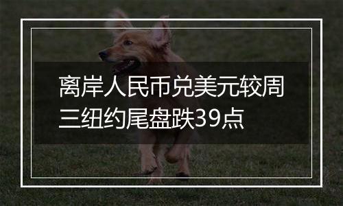 离岸人民币兑美元较周三纽约尾盘跌39点