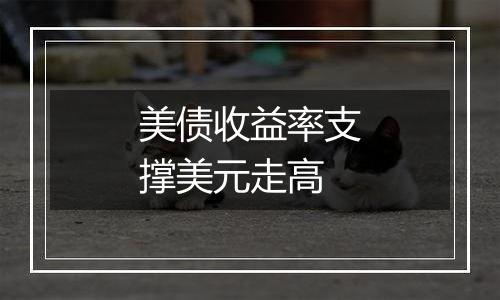 美债收益率支撑美元走高