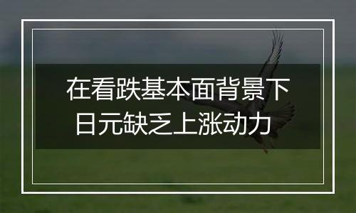 在看跌基本面背景下 日元缺乏上涨动力