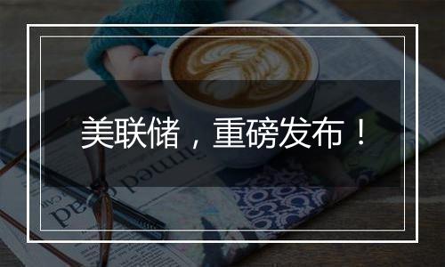 美联储,重磅发布!