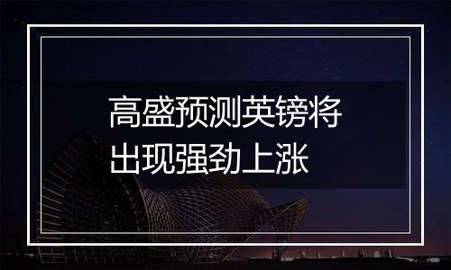 高盛预测英镑将出现强劲上涨