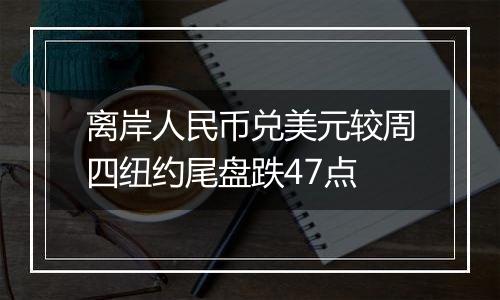离岸人民币兑美元较周四纽约尾盘跌47点