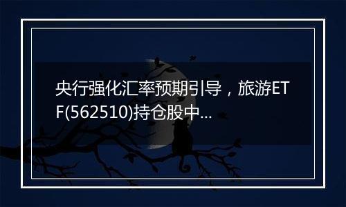 央行强化汇率预期引导,旅游ETF(562510)持仓股中国国航大涨超3%