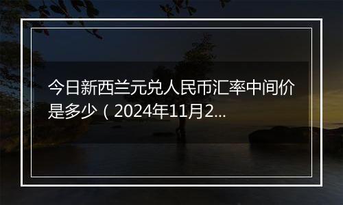今日新西兰元兑人民币汇率中间价是多少(2024年11月21日)
