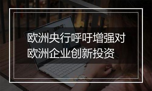 欧洲央行呼吁增强对欧洲企业创新投资