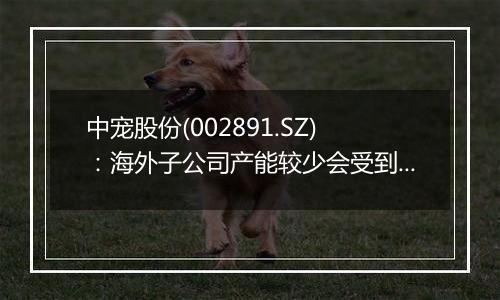 中宠股份(002891.SZ):海外子公司产能较少会受到汇率及关税的影响