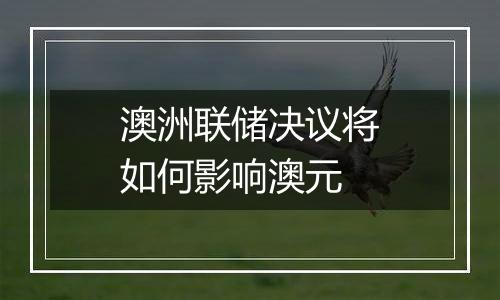 澳洲联储决议将如何影响澳元