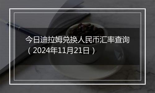 今日迪拉姆兑换人民币汇率查询(2024年11月21日)