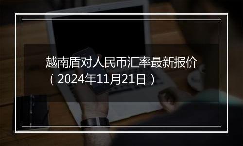 越南盾对人民币汇率最新报价(2024年11月21日)