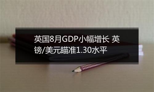 英国8月GDP小幅增长 英镑/美元瞄准1.30水平
