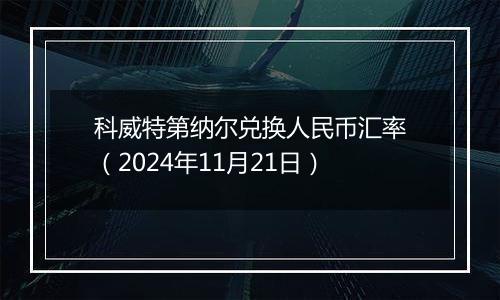 科威特第纳尔兑换人民币汇率(2024年11月21日)