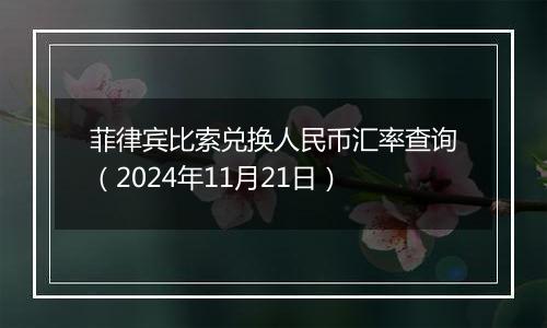 菲律宾比索兑换人民币汇率查询(2024年11月21日)