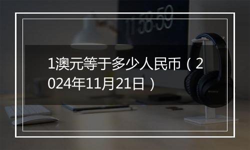 1澳元等于多少人民币(2024年11月21日)