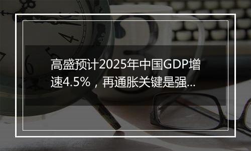 高盛预计2025年中国GDP增速4.5%,再通胀关键是强劲财政政策