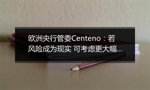 欧洲央行管委Centeno:若风险成为现实 可考虑更大幅度降息