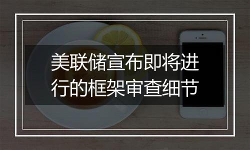 美联储宣布即将进行的框架审查细节