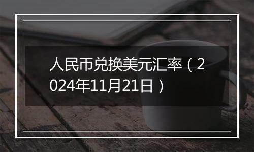 人民币兑换美元汇率(2024年11月21日)