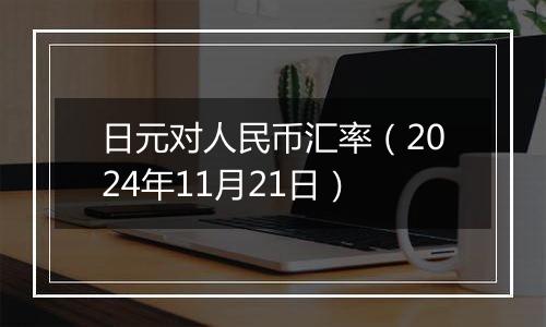 日元对人民币汇率(2024年11月21日)