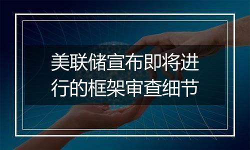 美联储宣布即将进行的框架审查细节