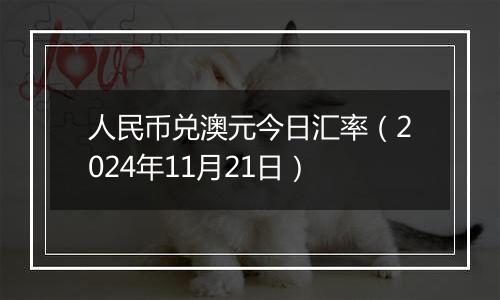 人民币兑澳元今日汇率(2024年11月21日)