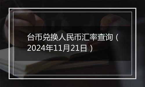 台币兑换人民币汇率查询(2024年11月21日)