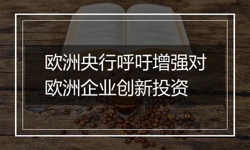 欧洲央行呼吁增强对欧洲企业创新投资
