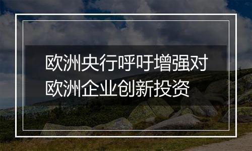 欧洲央行呼吁增强对欧洲企业创新投资