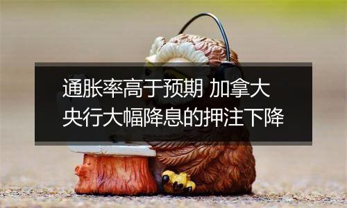 通胀率高于预期 加拿大央行大幅降息的押注下降