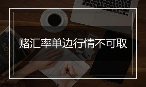 赌汇率单边行情不可取