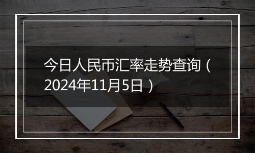 今日人民币汇率走势查询（2024年11月5日）