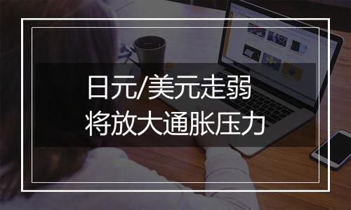 日元/美元走弱将放大通胀压力