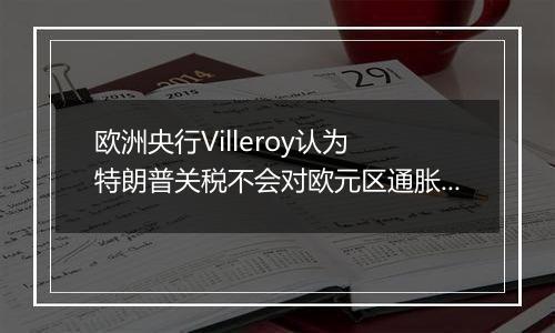 欧洲央行Villeroy认为 特朗普关税不会对欧元区通胀造成重大冲击