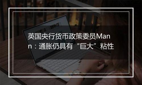 英国央行货币政策委员Mann:通胀仍具有“巨大”粘性