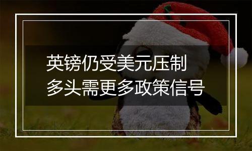 英镑仍受美元压制 多头需更多政策信号