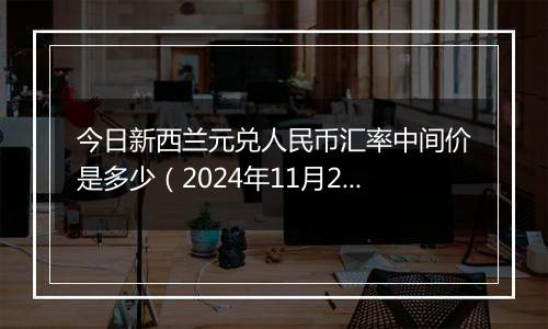 今日新西兰元兑人民币汇率中间价是多少(2024年11月20日)