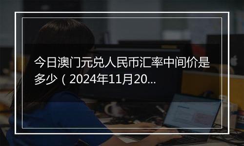 今日澳门元兑人民币汇率中间价是多少(2024年11月20日)