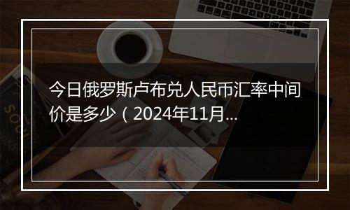 今日俄罗斯卢布兑人民币汇率中间价是多少(2024年11月20日)