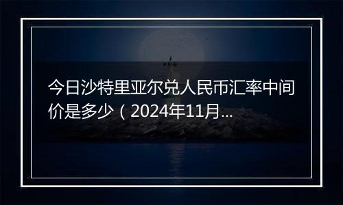 今日沙特里亚尔兑人民币汇率中间价是多少(2024年11月20日)