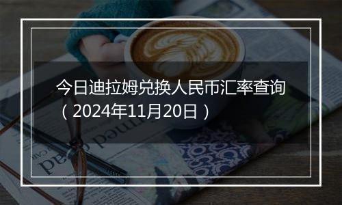 今日迪拉姆兑换人民币汇率查询(2024年11月20日)