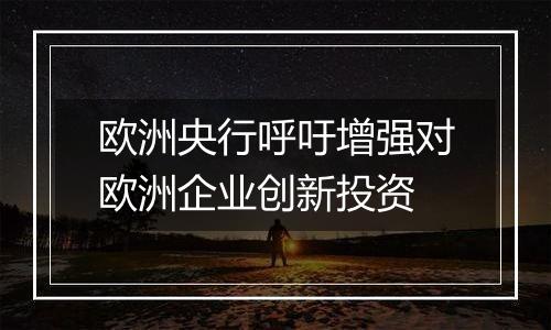 欧洲央行呼吁增强对欧洲企业创新投资